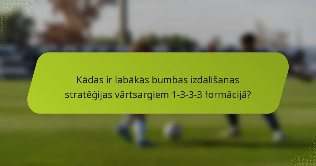 Kādas ir labākās bumbas izdalīšanas stratēģijas vārtsargiem 1-3-3-3 formācijā?