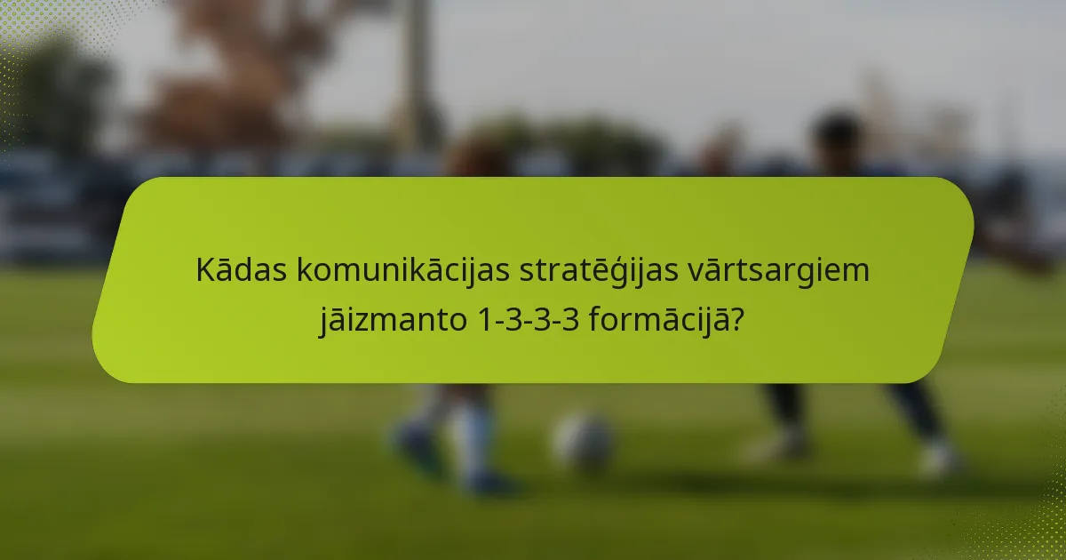 Kādas komunikācijas stratēģijas vārtsargiem jāizmanto 1-3-3-3 formācijā?